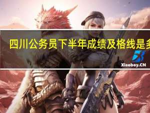 四川公务员下半年成绩及格线是多少