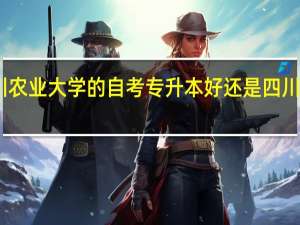 四川农业大学的自考专升本好还是四川师范学校