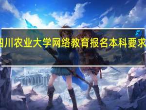 四川农业大学网络教育报名本科要求是什么