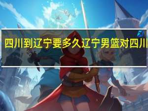 四川到辽宁要多久 辽宁男篮对四川男篮