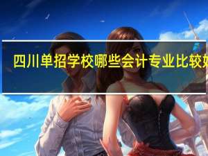 四川单招学校哪些会计专业比较好的？