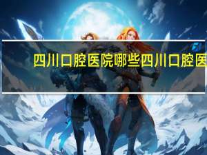 四川口腔医院哪些 四川口腔医学规培有哪些医院