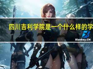 四川吉利学院是一个什么样的学院