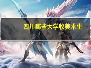 四川哪些大学收美术生