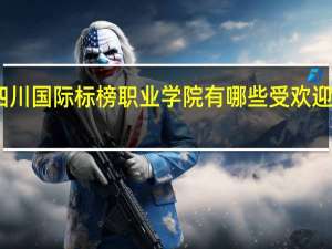 四川国际标榜职业学院有哪些受欢迎的专业