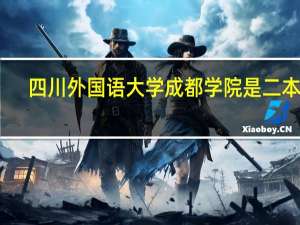 四川外国语大学成都学院是二本吗,四川外国语大学成都学院是什么学校