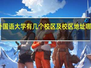 四川外国语大学有几个校区及校区地址 哪个校区最好