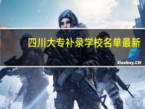 四川大专补录学校名单最新