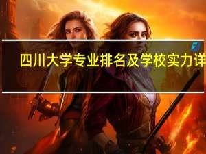 四川大学专业排名及学校实力详解