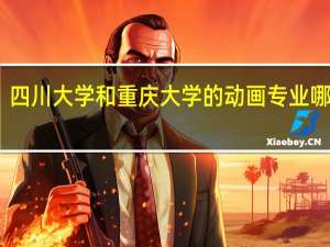 四川大学和重庆大学的动画专业哪个好