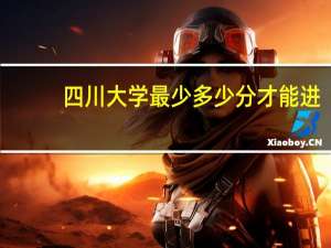 四川大学最少多少分才能进