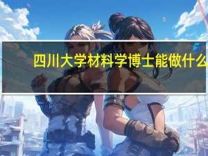 四川大学材料学博士能做什么