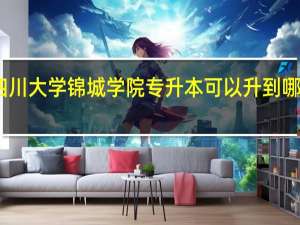 四川大学锦城学院专升本可以升到哪些学校
