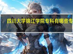 四川大学锦江学院专科有哪些专业