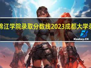 四川大学锦江学院录取分数线2023 成都大学录取分数线2023