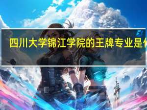 四川大学锦江学院的王牌专业是什么