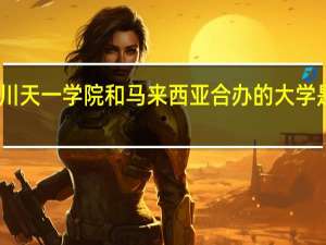 四川天一学院和马来西亚合办的大学是哪个啊