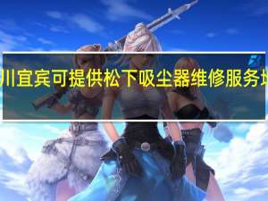 四川宜宾可提供松下吸尘器维修服务地址在哪