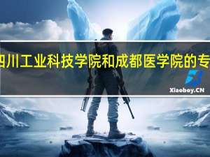 四川工业科技学院和成都医学院的专业对比