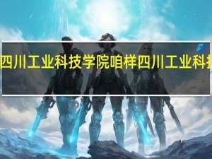 四川工业科技学院咱样 四川工业科技大学
