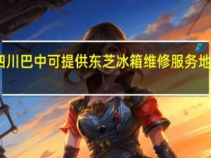 四川巴中可提供东芝冰箱维修服务地址在哪
