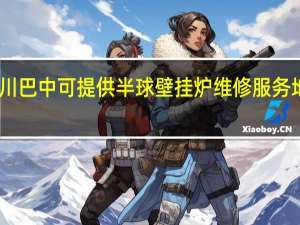 四川巴中可提供半球壁挂炉维修服务地址在哪