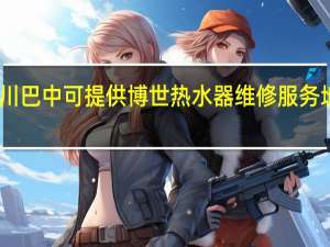 四川巴中可提供博世热水器维修服务地址在哪