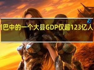 四川巴中的一个大县 GDP仅超123亿 人口达72万