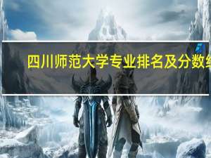 四川师范大学专业排名及分数线