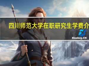 四川师范大学在职研究生学费介绍
