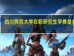 四川师范大学在职研究生学费是多少