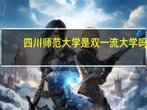 四川师范大学是双一流大学吗？