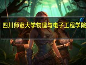 四川师范大学物理与电子工程学院推免（四川师范大学物理与电子工程学院）