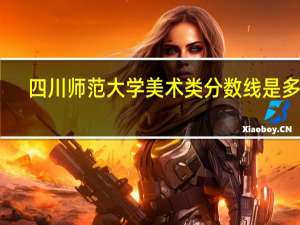 四川师范大学美术类分数线是多少