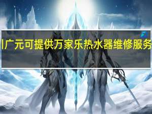 四川广元可提供万家乐热水器维修服务地址在哪