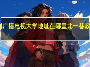 四川广播电视大学地址在哪里北一巷教学点在那（四川广播电视大学地址）
