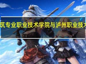 四川建筑专业职业技术学院与泸州职业技术学院哪个好