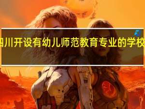 四川开设有幼儿师范教育专业的学校有哪些