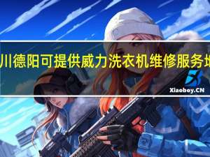 四川德阳可提供威力洗衣机维修服务地址在哪