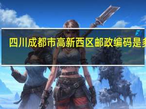 四川成都市高新西区邮政编码是多少