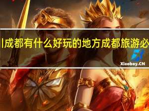 四川成都有什么好玩的地方成都旅游必去的地方