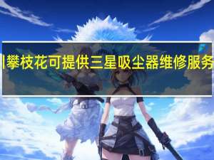 四川攀枝花可提供三星吸尘器维修服务地址在哪