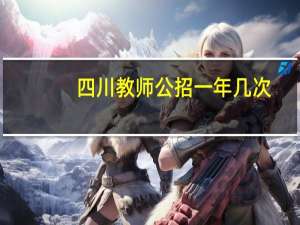 四川教师公招一年几次