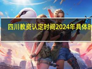 四川教资认定时间2024年具体时间