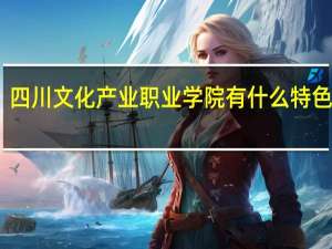 四川文化产业职业学院有什么特色专业，专业排名如何