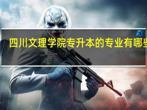 四川文理学院专升本的专业有哪些呢