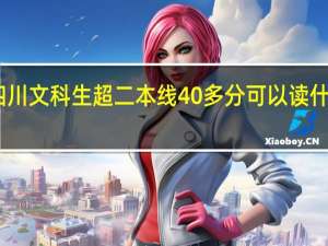 四川文科生超二本线40多分可以读什么学校
