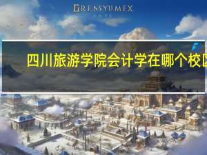 四川旅游学院会计学在哪个校区