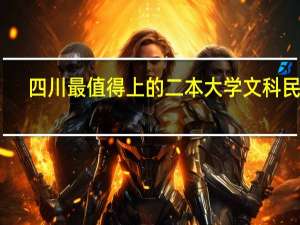 四川最值得上的二本大学文科民办,四川二本文科公办大学排名及分数线
