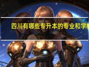 四川有哪些专升本的专业和学校。